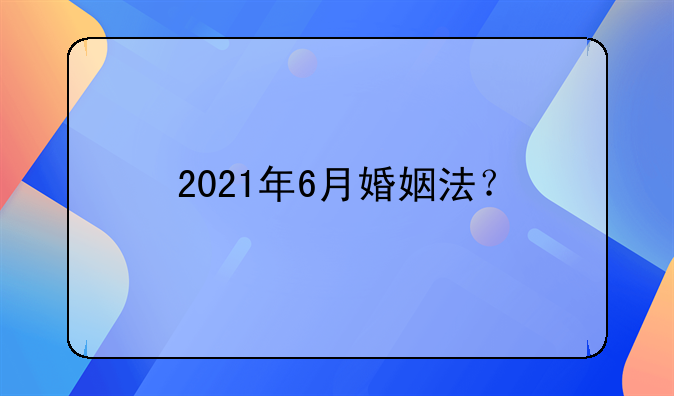 2021年6月婚姻法？
