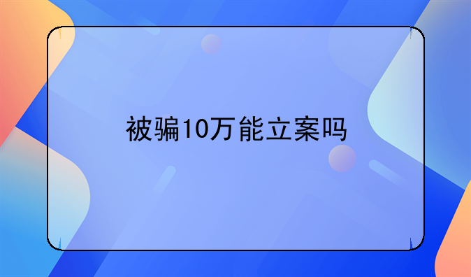 被骗10万能立案吗