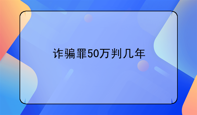 诈骗罪50万判几年