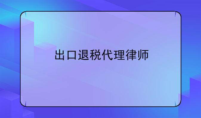 出口退税代理律师