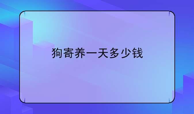 狗寄养一天多少钱