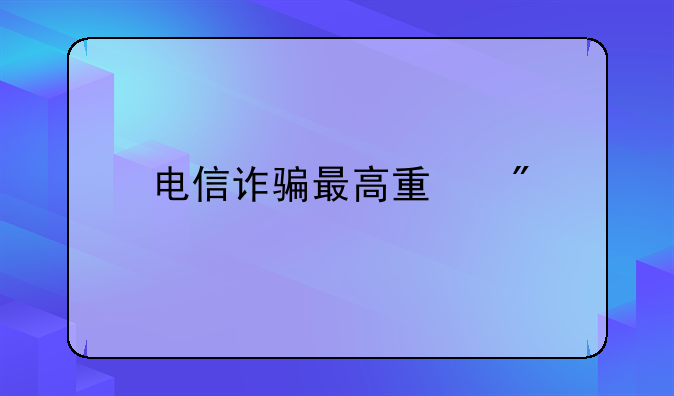 电信诈骗最高量刑
