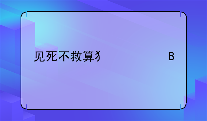 见死不救算犯罪吗