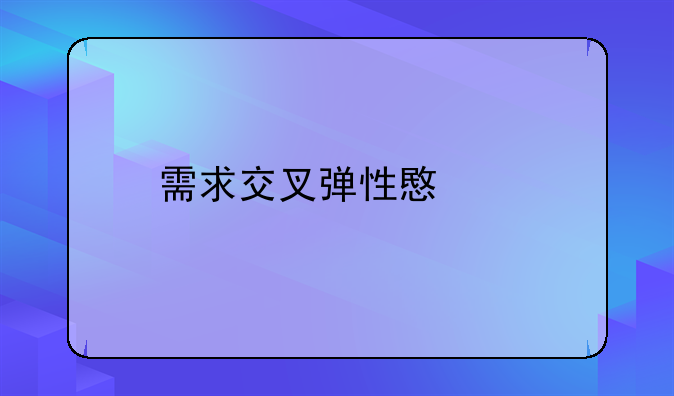 需求交叉弹性意义