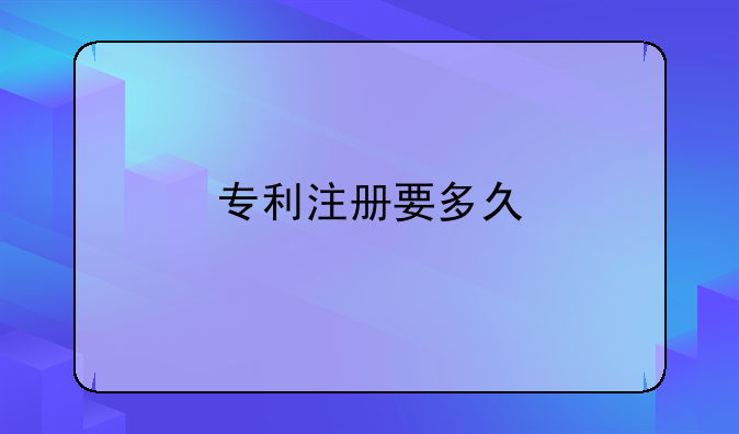 专利注册要多久