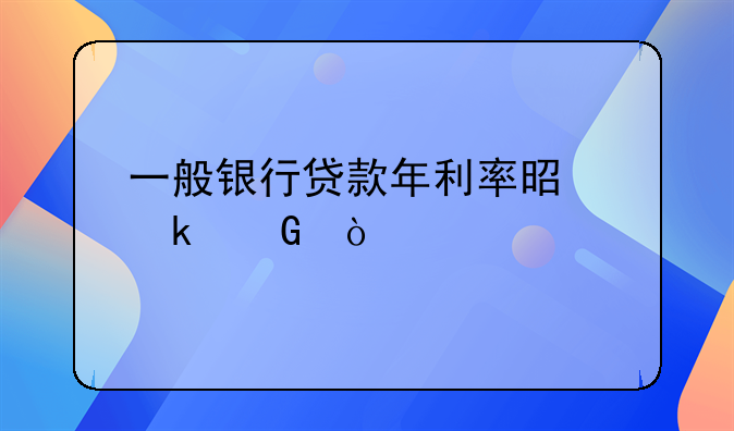 一般银行贷款年利率是多少？