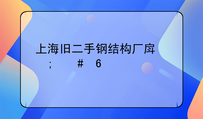 上海旧二手钢结构厂房怎么卖