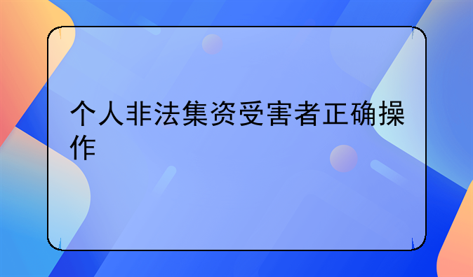 个人非法集资受害者正确操作
