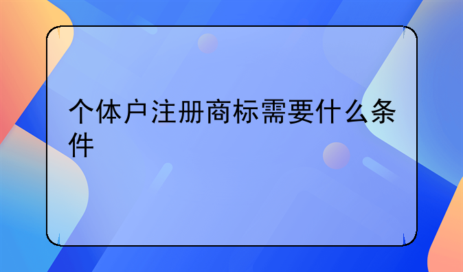 个体户注册商标需要什么条件