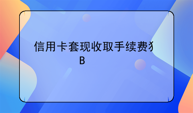 信用卡套现收取手续费犯罪吗