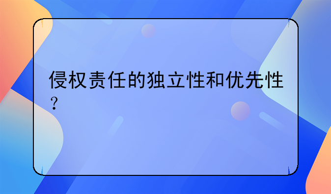侵权责任的独立性和优先性？