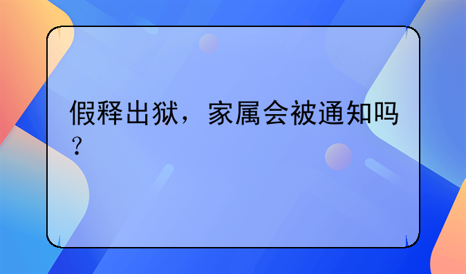 假释出狱，家属会被通知吗？