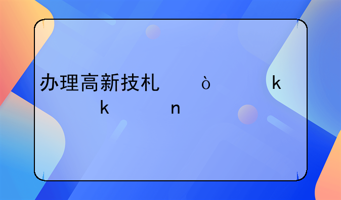 办理高新技术企业认定价目表