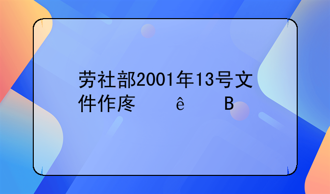 劳社部2001年13号文件作废了吗