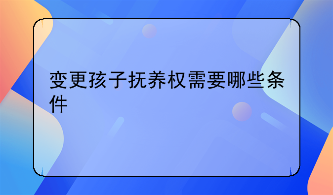 变更孩子抚养权需要哪些条件