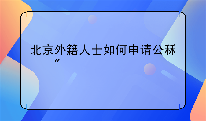 北京外籍人士如何申请公租房
