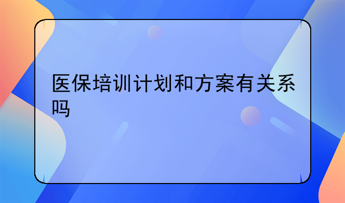 医保培训计划和方案有关系吗