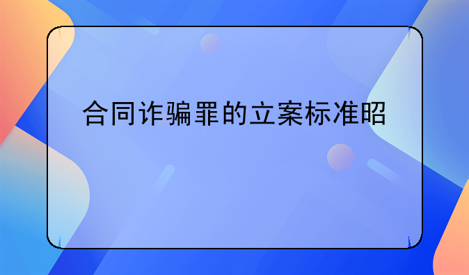 合同诈骗罪的立案标准是什么