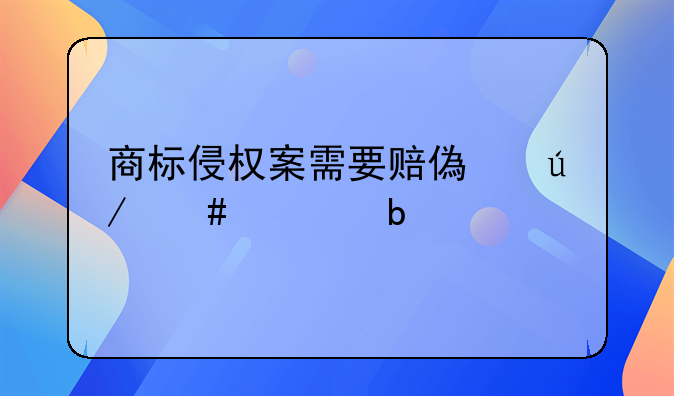 商标侵权案需要赔偿律师费嘛
