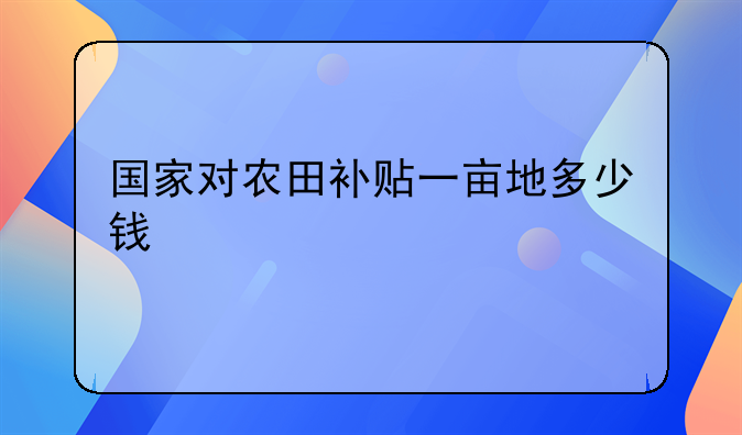 国家对农田补贴一亩地多少钱