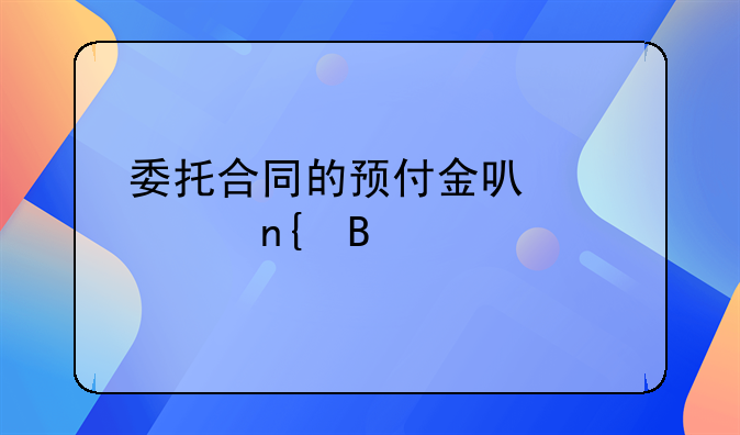 委托合同的预付金可以退回吗