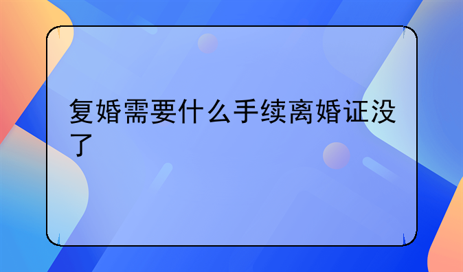 复婚需要什么手续离婚证没了