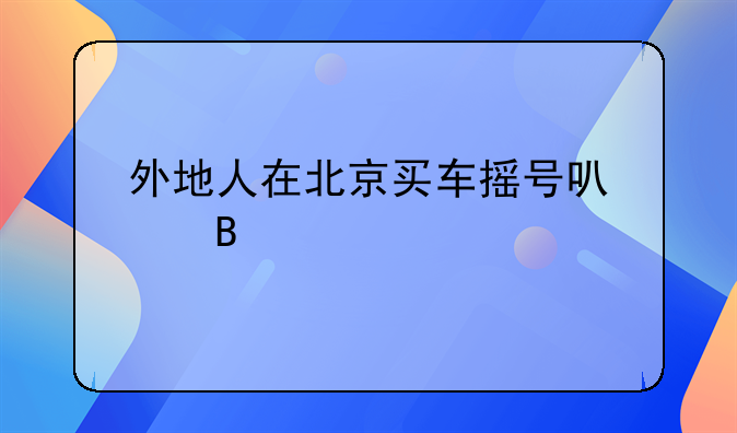 外地人在北京买车摇号可以吗
