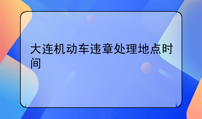 大连机动车违章处理地点时间