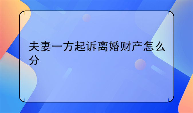 夫妻一方起诉离婚财产怎么分