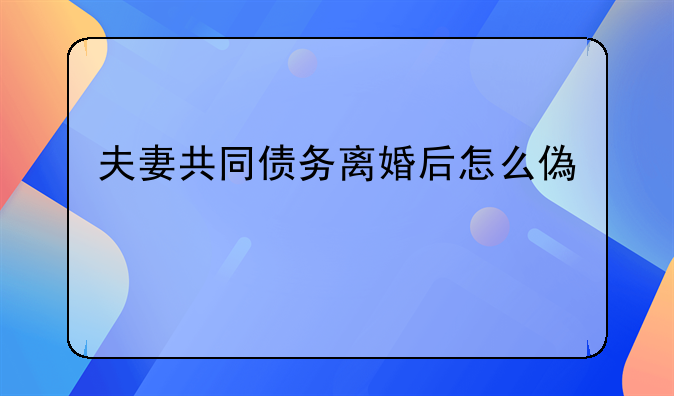 夫妻共同债务离婚后怎么偿还