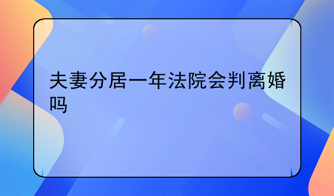 夫妻分居一年法院会判离婚吗