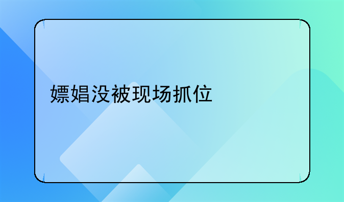嫖娼没被现场抓住派出所传唤