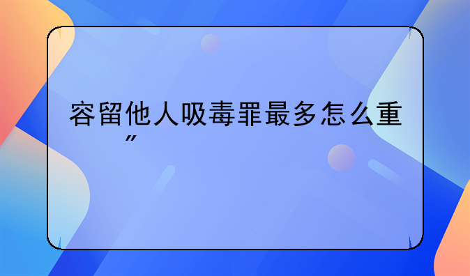 容留他人吸毒罪最多怎么量刑