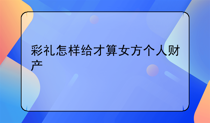 彩礼怎样给才算女方个人财产