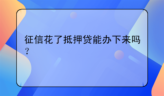 征信花了抵押贷能办下来吗？