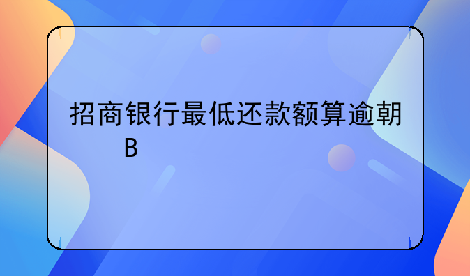 招商银行最低还款额算逾期吗