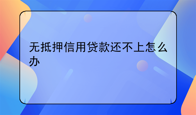 无抵押信用贷款还不上怎么办