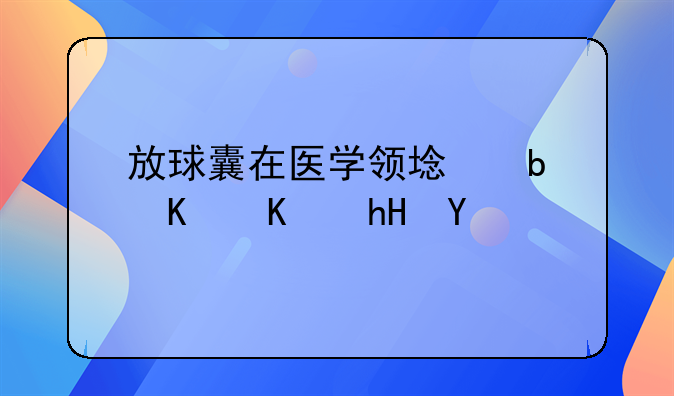 放球囊在医学领域是什么意思