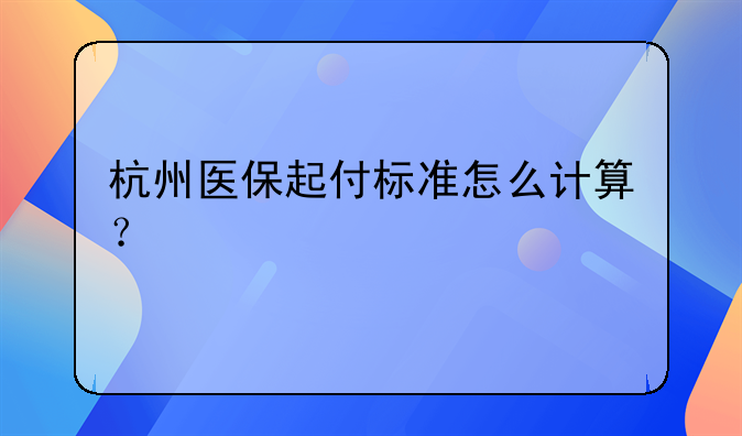 杭州医保起付标准怎么计算？