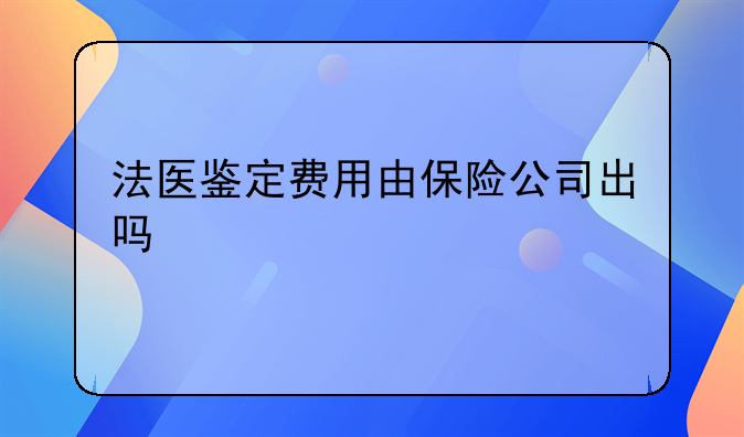 法医鉴定费用由保险公司出吗