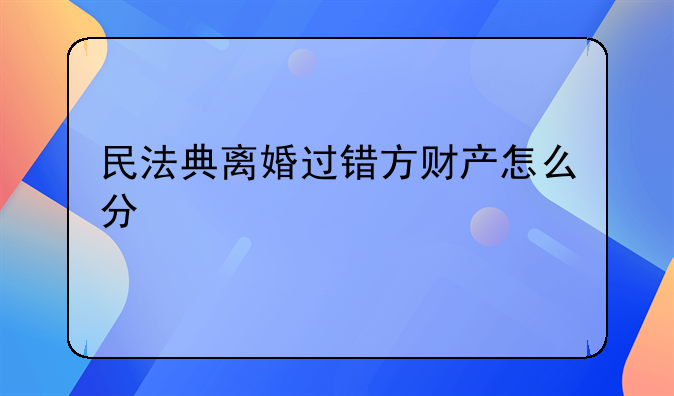 民法典离婚过错方财产怎么分