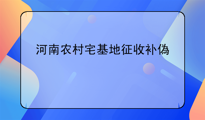 河南农村宅基地征收补偿标准