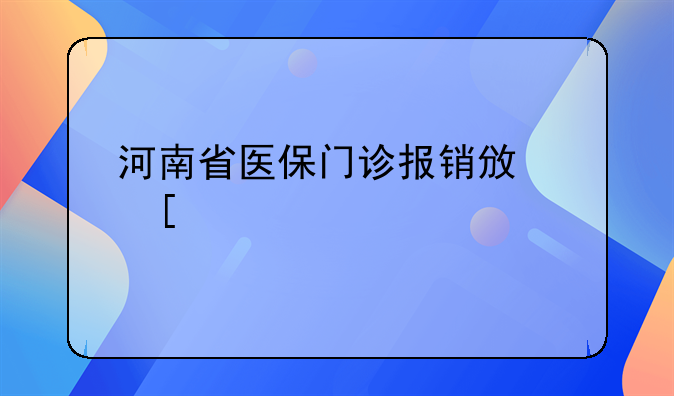河南省医保门诊报销政策详解