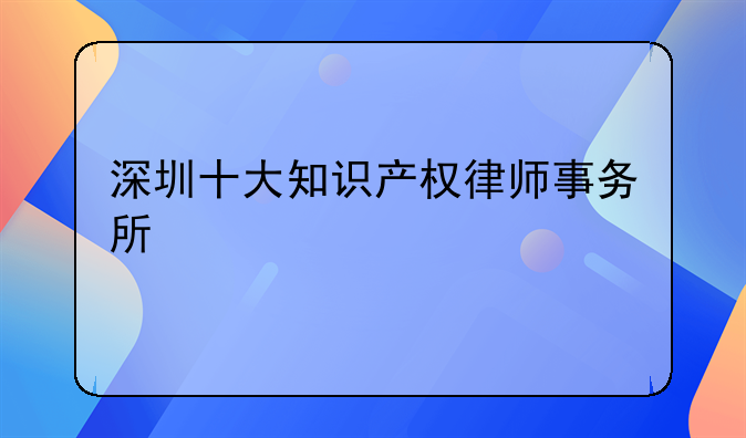 深圳十大知识产权律师事务所