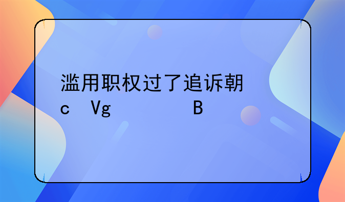 滥用职权过了追诉期还留置吗