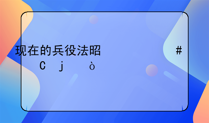 现在的兵役法是什么样子的？