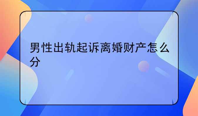 男性出轨起诉离婚财产怎么分