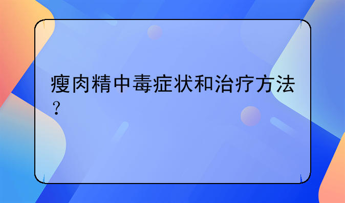 瘦肉精中毒症状和治疗方法？