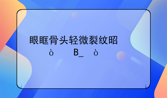 眼眶骨头轻微裂纹是轻伤吗？