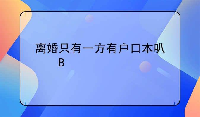 离婚只有一方有户口本可以吗